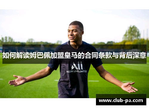 如何解读姆巴佩加盟皇马的合同条款与背后深意