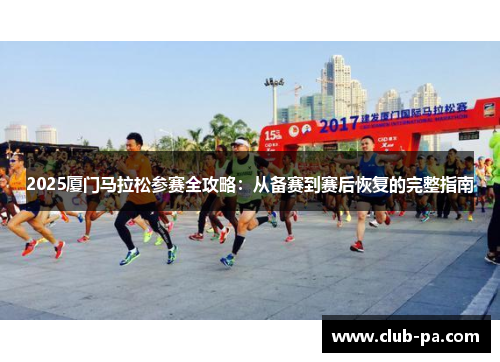 2025厦门马拉松参赛全攻略：从备赛到赛后恢复的完整指南