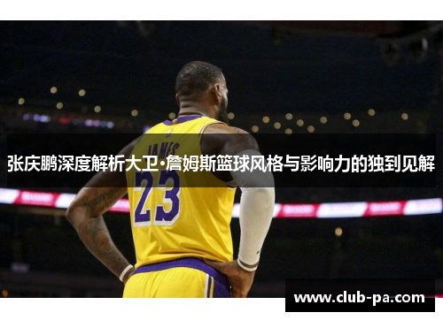 张庆鹏深度解析大卫·詹姆斯篮球风格与影响力的独到见解