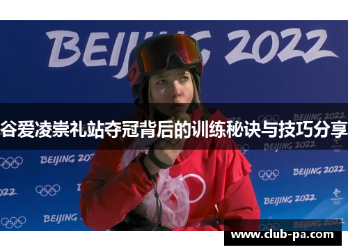 谷爱凌崇礼站夺冠背后的训练秘诀与技巧分享