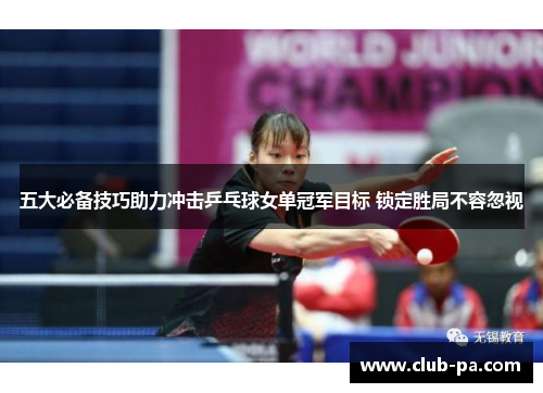 五大必备技巧助力冲击乒乓球女单冠军目标 锁定胜局不容忽视
