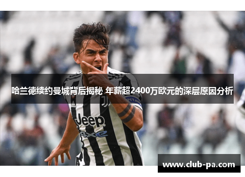 哈兰德续约曼城背后揭秘 年薪超2400万欧元的深层原因分析