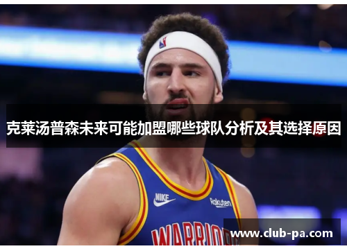 克莱汤普森未来可能加盟哪些球队分析及其选择原因