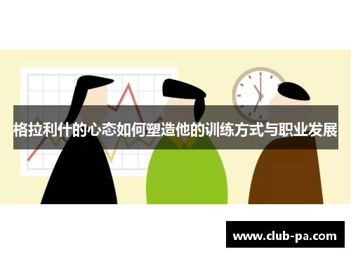 格拉利什的心态如何塑造他的训练方式与职业发展
