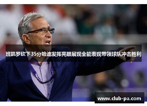班凯罗砍下35分哈迪发挥亮眼展现全能表现带领球队冲击胜利