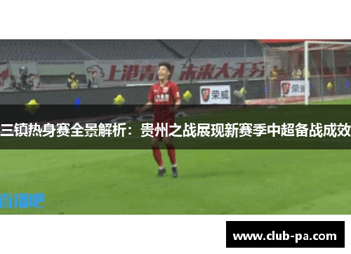 三镇热身赛全景解析：贵州之战展现新赛季中超备战成效