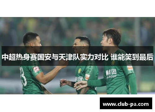 中超热身赛国安与天津队实力对比 谁能笑到最后