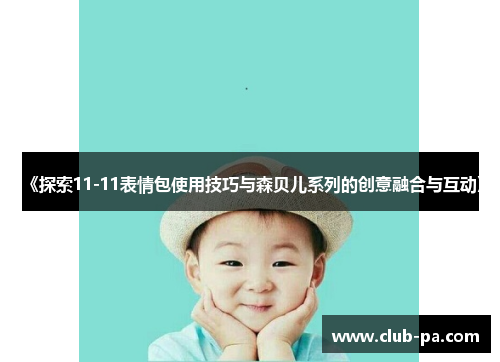 《探索11-11表情包使用技巧与森贝儿系列的创意融合与互动》