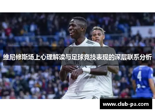 维尼修斯场上心理解读与足球竞技表现的深层联系分析