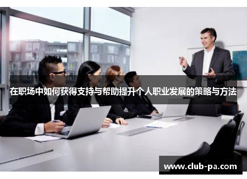 在职场中如何获得支持与帮助提升个人职业发展的策略与方法