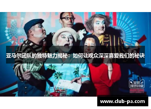 亚马尔团队的独特魅力揭秘：如何让观众深深喜爱我们的秘诀