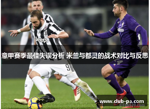 意甲赛季最佳失误分析 米兰与都灵的战术对比与反思
