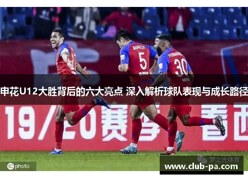 申花U12大胜背后的六大亮点 深入解析球队表现与成长路径