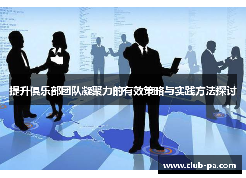 提升俱乐部团队凝聚力的有效策略与实践方法探讨