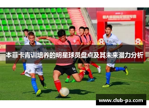 本菲卡青训培养的明星球员盘点及其未来潜力分析
