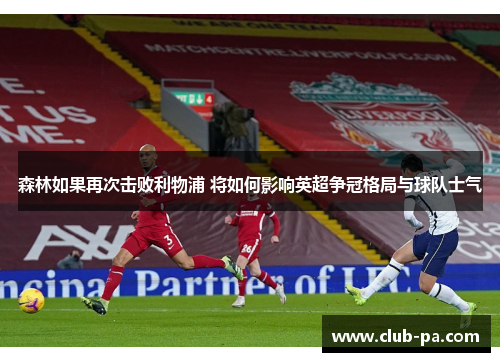 森林如果再次击败利物浦 将如何影响英超争冠格局与球队士气