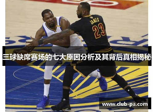 三球缺席赛场的七大原因分析及其背后真相揭秘