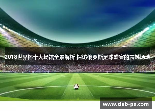 2018世界杯十大场馆全景解析 探访俄罗斯足球盛宴的震撼场地