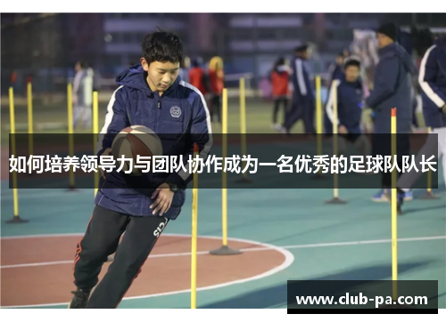 如何培养领导力与团队协作成为一名优秀的足球队队长