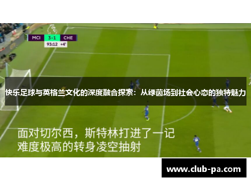 快乐足球与英格兰文化的深度融合探索：从绿茵场到社会心态的独特魅力