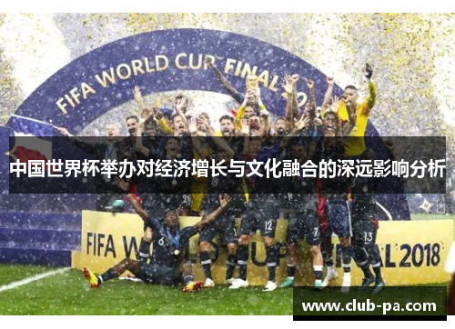 中国世界杯举办对经济增长与文化融合的深远影响分析