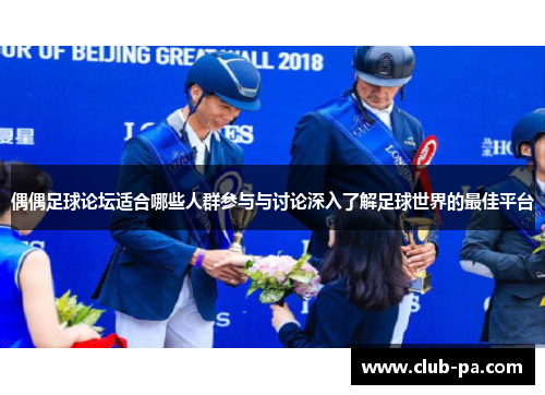 偶偶足球论坛适合哪些人群参与与讨论深入了解足球世界的最佳平台
