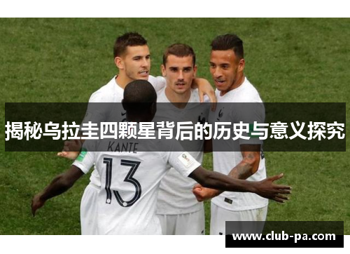 揭秘乌拉圭四颗星背后的历史与意义探究