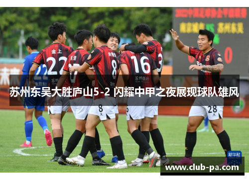 苏州东吴大胜庐山5-2 闪耀中甲之夜展现球队雄风