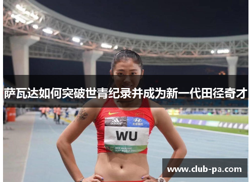 萨瓦达如何突破世青纪录并成为新一代田径奇才