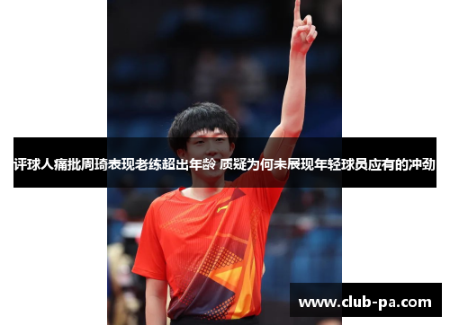 评球人痛批周琦表现老练超出年龄 质疑为何未展现年轻球员应有的冲劲