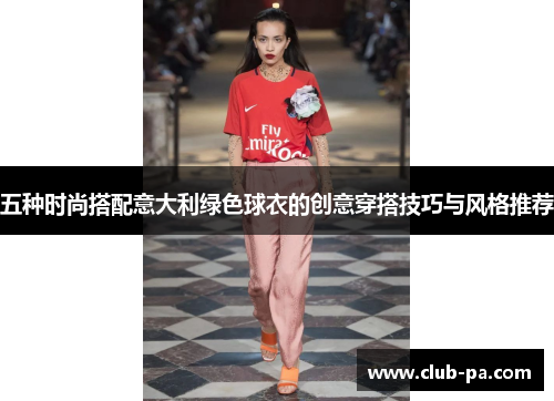 五种时尚搭配意大利绿色球衣的创意穿搭技巧与风格推荐