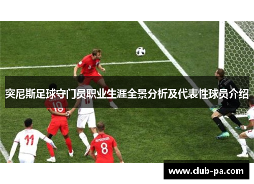 突尼斯足球守门员职业生涯全景分析及代表性球员介绍