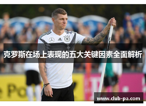 克罗斯在场上表现的五大关键因素全面解析