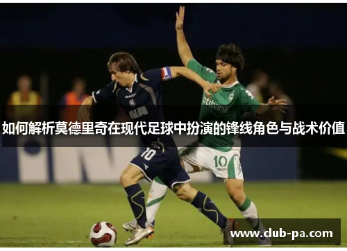 如何解析莫德里奇在现代足球中扮演的锋线角色与战术价值