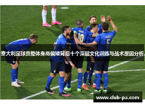 意大利足球员整体身高偏矮背后十个深层文化训练与战术原因分析