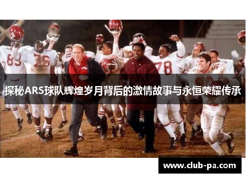 探秘ARS球队辉煌岁月背后的激情故事与永恒荣耀传承