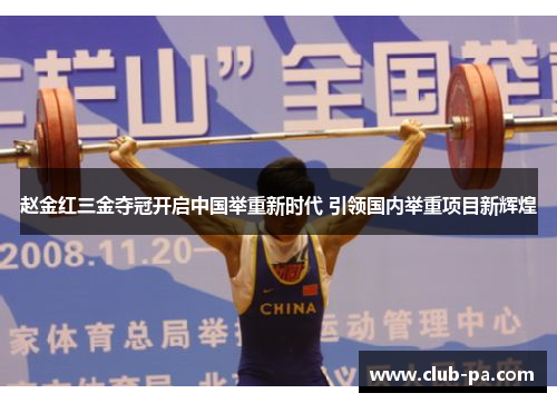 赵金红三金夺冠开启中国举重新时代 引领国内举重项目新辉煌
