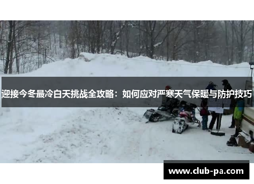 迎接今冬最冷白天挑战全攻略：如何应对严寒天气保暖与防护技巧
