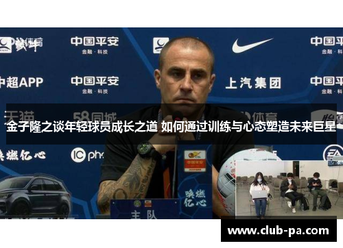 金子隆之谈年轻球员成长之道 如何通过训练与心态塑造未来巨星