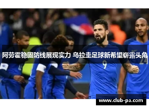 阿劳霍稳固防线展现实力 乌拉圭足球新希望崭露头角