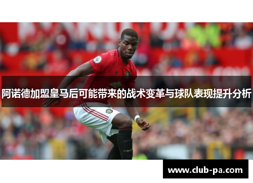 阿诺德加盟皇马后可能带来的战术变革与球队表现提升分析