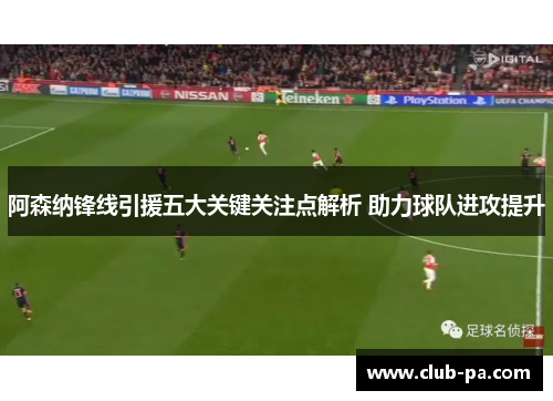 阿森纳锋线引援五大关键关注点解析 助力球队进攻提升
