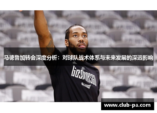 马德鲁加转会深度分析:对球队战术体系与未来发展的深远影响