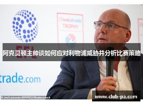 阿克灵顿主帅谈如何应对利物浦威胁并分析比赛策略 阿克灵顿主帅谈如何应对利物浦威胁并分析比赛策略