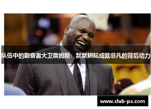 队伍中的勤奋者大卫詹姆斯:默默耕耘成就非凡的背后动力 队伍中的勤奋者大卫詹姆斯:默默耕耘成就非凡的背后动力