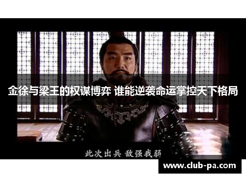 金徐与梁王的权谋博弈 谁能逆袭命运掌控天下格局 金徐与梁王的权谋博弈 谁能逆袭命运掌控天下格局