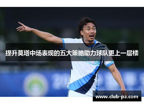 提升莫塔中场表现的五大策略助力球队更上一层楼