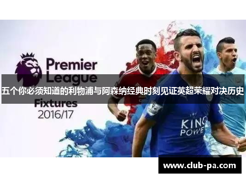 五个你必须知道的利物浦与阿森纳经典时刻见证英超荣耀对决历史