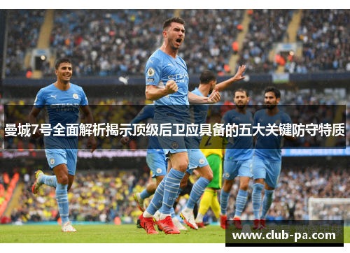 曼城7号全面解析揭示顶级后卫应具备的五大关键防守特质 曼城7号全面解析揭示顶级后卫应具备的五大关键防守特质