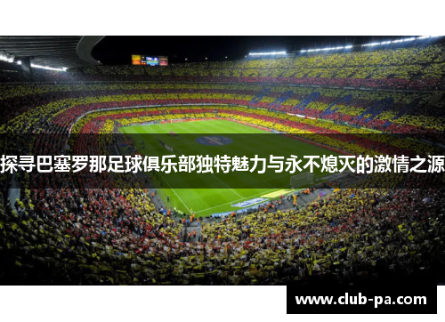 探寻巴塞罗那足球俱乐部独特魅力与永不熄灭的激情之源